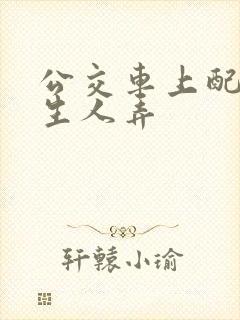 公交车上配合陌生人弄