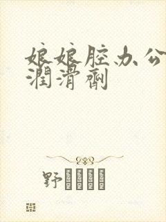 娘娘腔办公室车润滑剂