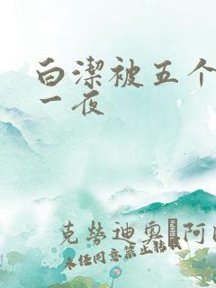 白洁被五个人玩一夜
