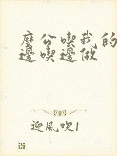 么公吃我的奶水边吃边做