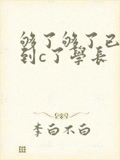 够了够了已经满到c了学长