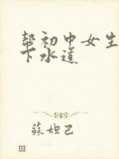 帮初中女生疏通下水道