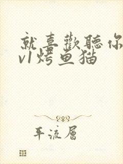 就喜欢听你叫1v1烤鱼猫