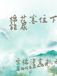 棉花塞住下面不能尿