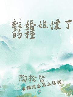 离婚姐怀了亲弟的种