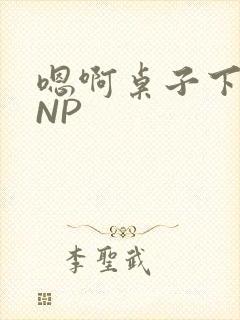 嗯啊桌子下抽插NP