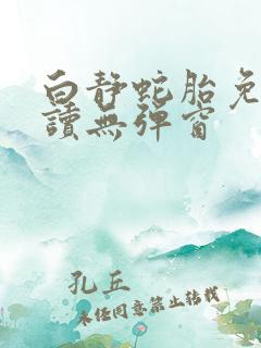 白静蛇胎免费阅读无弹窗