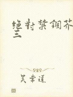 绝对禁锢芥末三三