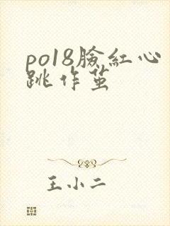po18脸红心跳作茧