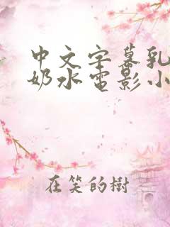 中文字幕乳授乳奶水电影小说