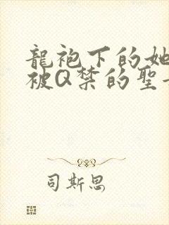 龙袍下的她皇嫂被Q禁的圣女