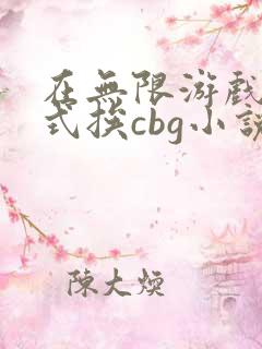 在无限游戏里花式挨cbg小说