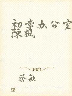 初尝办公室人妻陈枫