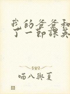 我的爸爸和我C了一节课英语