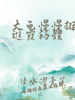 大龟慢慢挺进王进霞的体