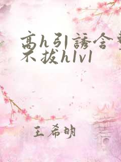 高h引诱含整夜不拔h1v1