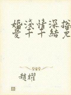 婚浅情深总裁追爱千千结免费阅读