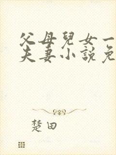 父母儿女一家狂夫妻小说免费