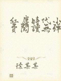 红尘时代小说免费阅读无弹窗