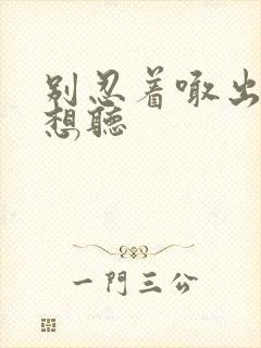 别忍着喊出来我想听