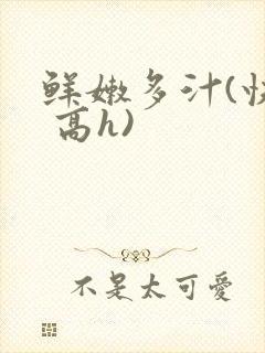 鲜嫩多汁(快穿 高h)