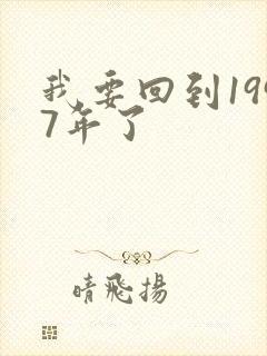 我要回到1997年了