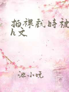 拍裸戏时被c哭h文