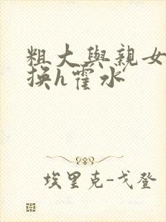 粗大与亲女伦交换h霍水