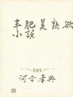 丰肥美熟欲妇乱小说