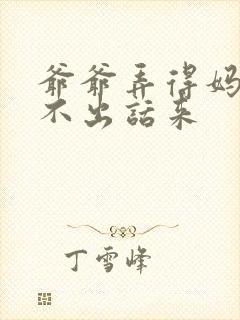 爷爷弄得妈妈说不出话来