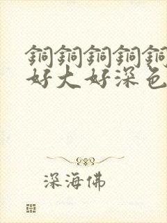 铜铜铜铜铜铜～好大好深色板