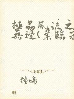 极品风流之春色无边(叶临宋书蕾)