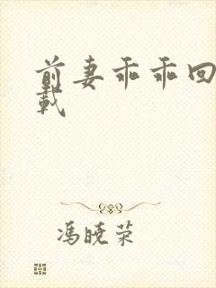 前妻乖乖回来下载