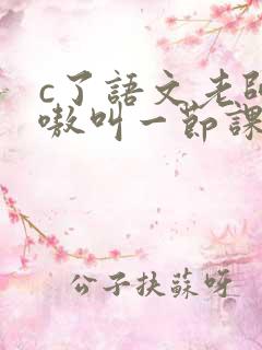 c了语文老师嗷嗷叫一节课作文