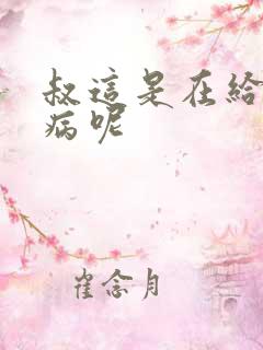 叔这是在给你治病呢