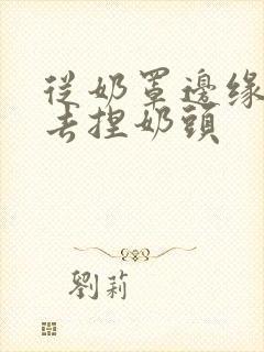 从奶罩边缘伸进去捏奶头