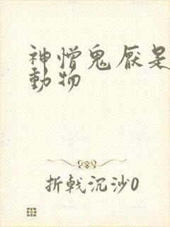 神憎鬼厌是什么动物