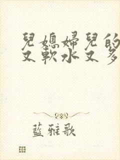 儿媳妇儿的兔子又软水又多小说