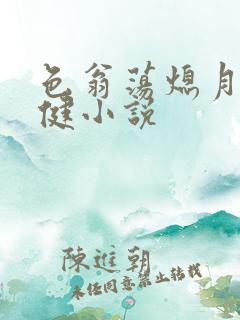 色翁荡熄月月健健小说