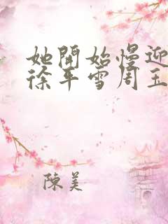 她开始慢迎迎合徐平雪周玉梅