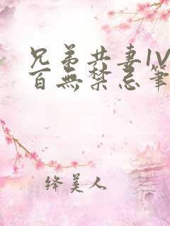 兄弟共妻1V2百无禁忌笔趣阁