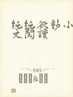 纯纯欲动小说全文阅读