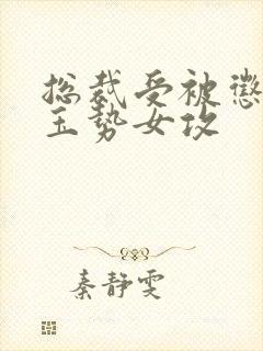 总裁受被惩罚戴玉势女攻