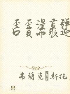 歪歪漫画弹窗入口页面欢迎您