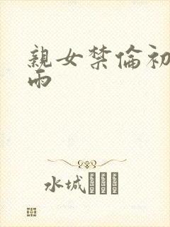 亲女禁伦初尝云雨