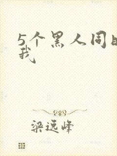 5个黑人同时玩我