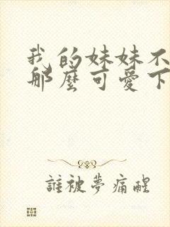 我的妹妹不可能那么可爱下载