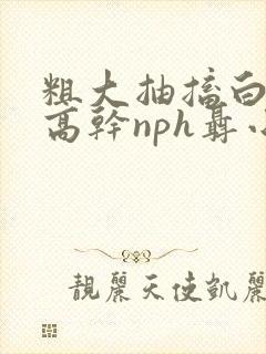 粗大抽搐白浊h高干nph聂小倩