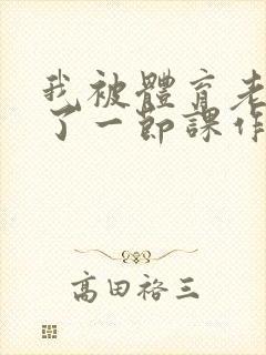 我被体育老师c了一节课作文渺渺