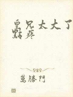 皇兄太大了慢一点疼